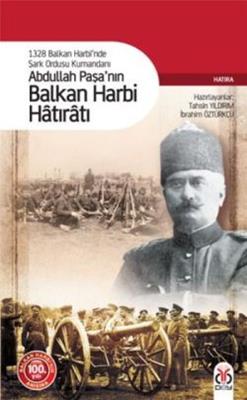 1328 Balkan Harbi’nde Şark Ordusu Kumandanı Abdullah Paşa’nın Balkan Harbi Hatıratı